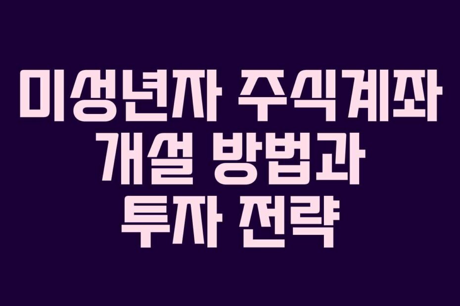 미성년자 주식계좌 개설 방법과 투자 전략