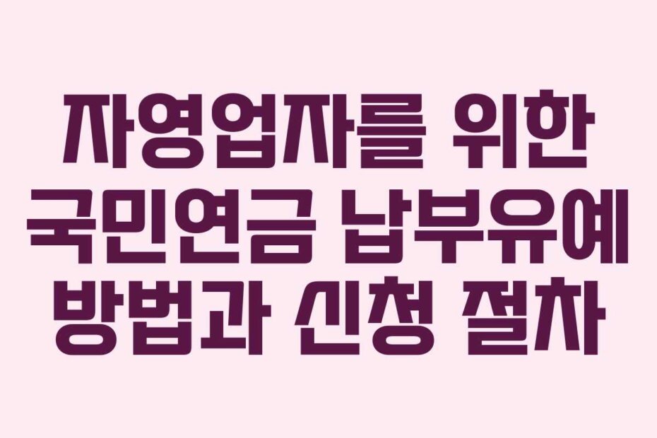 자영업자를 위한 국민연금 납부유예 방법과 신청 절차