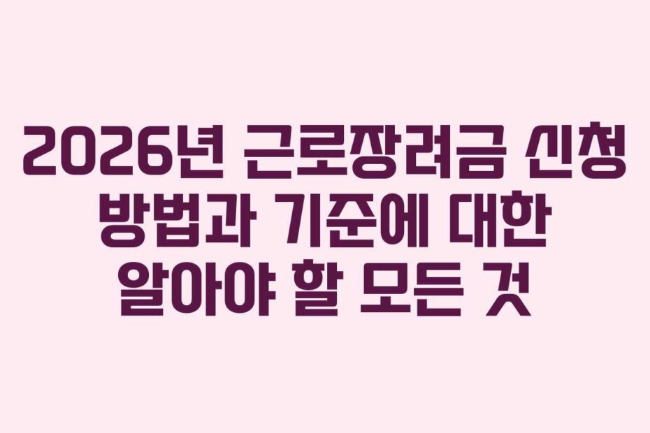 2026년 근로장려금 신청 방법과 기준에 대한 알아야 할 모든 것