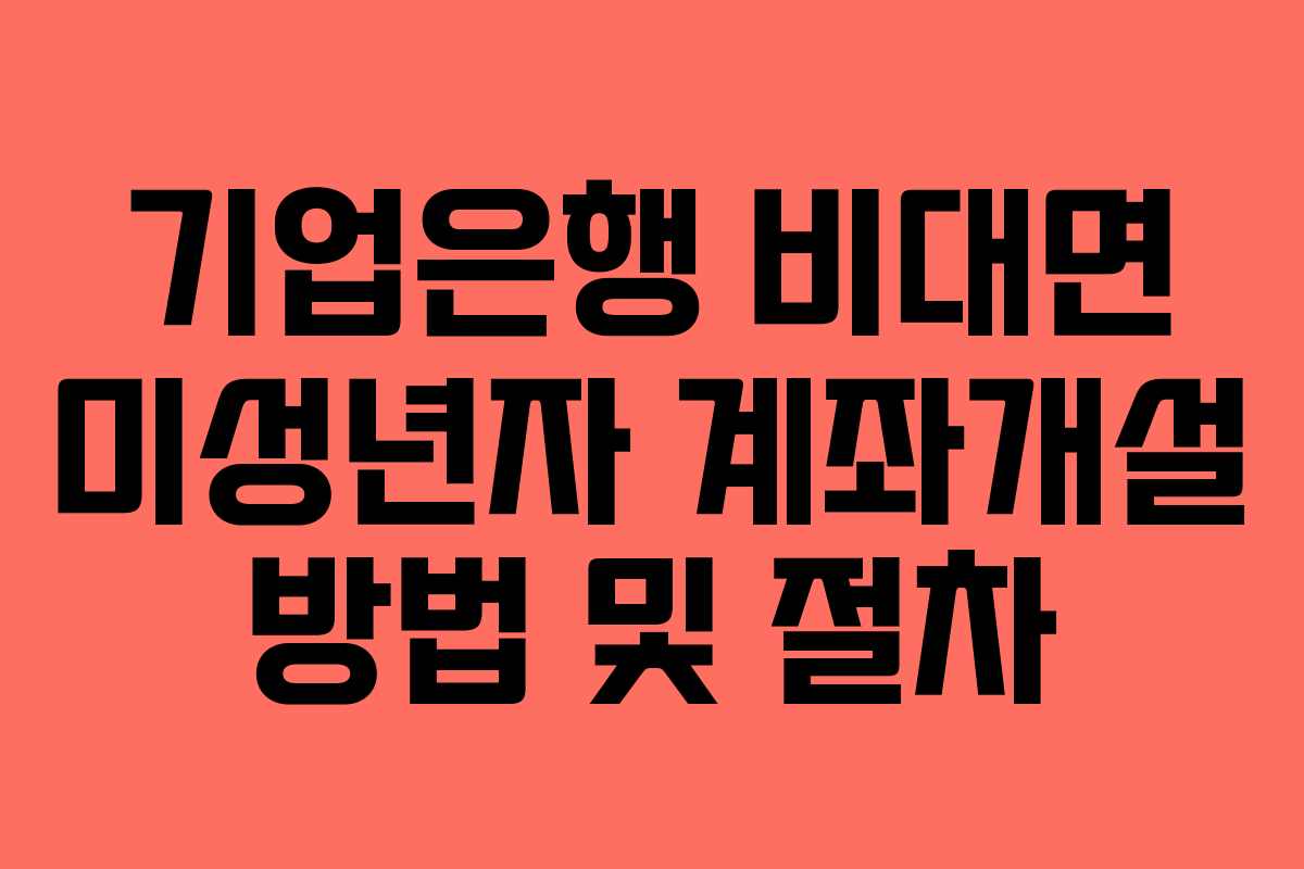 기업은행 비대면 미성년자 계좌개설 방법 및 절차