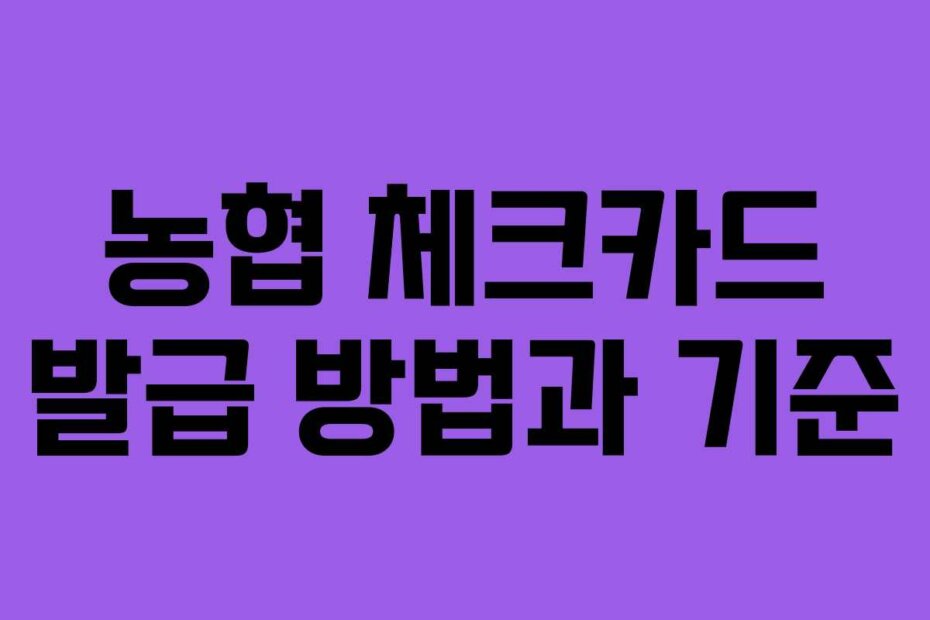 농협 체크카드 발급 방법과 기준