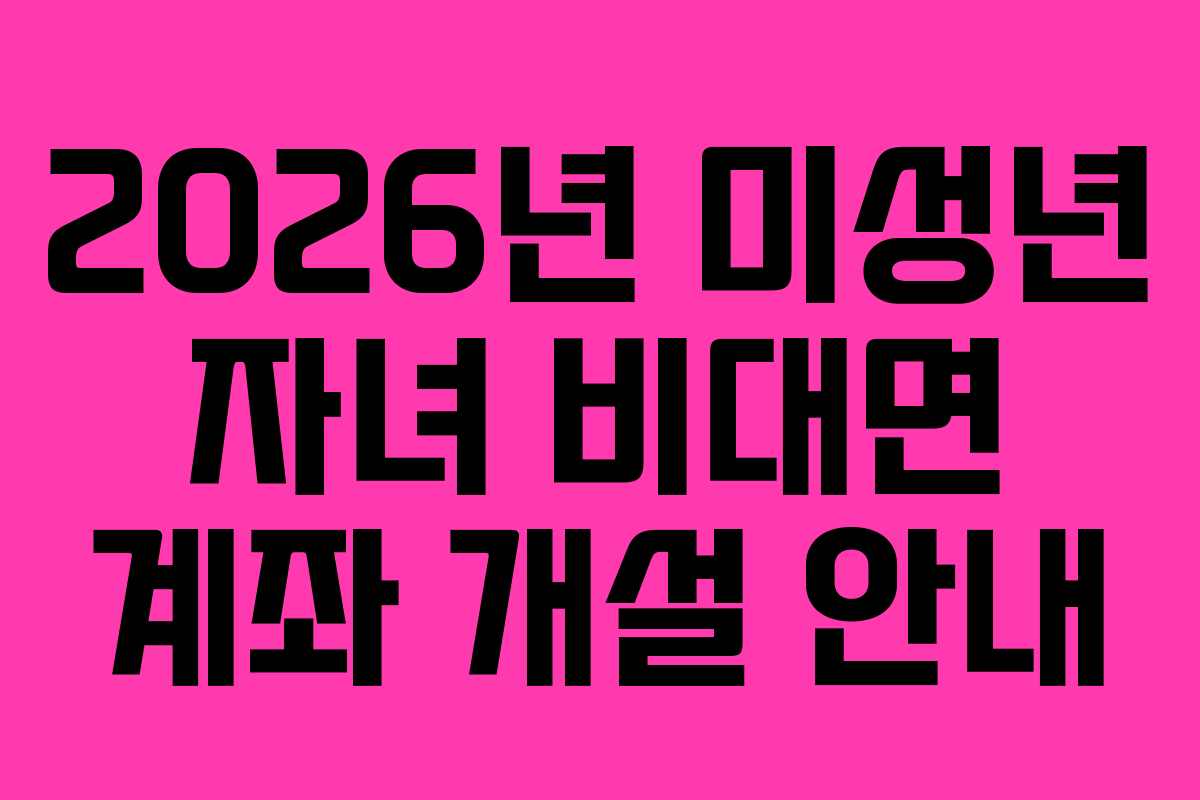 2026년 미성년 자녀 비대면 계좌 개설 안내
