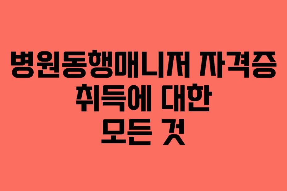 병원동행매니저 자격증 취득에 대한 모든 것