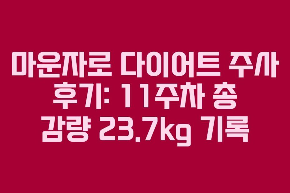 마운자로 다이어트 주사 후기: 11주차 총 감량 23.7kg 기록