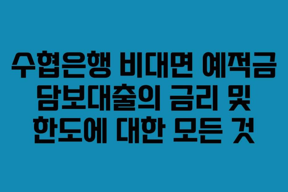 수협은행 비대면 예적금 담보대출의 금리 및 한도에 대한 모든 것