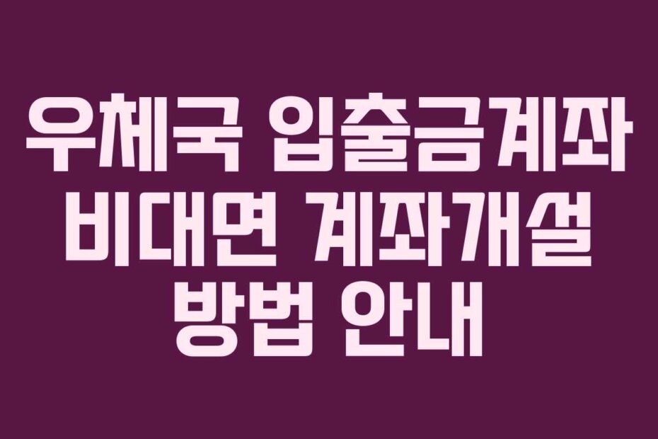 우체국 입출금계좌 비대면 계좌개설 방법 안내