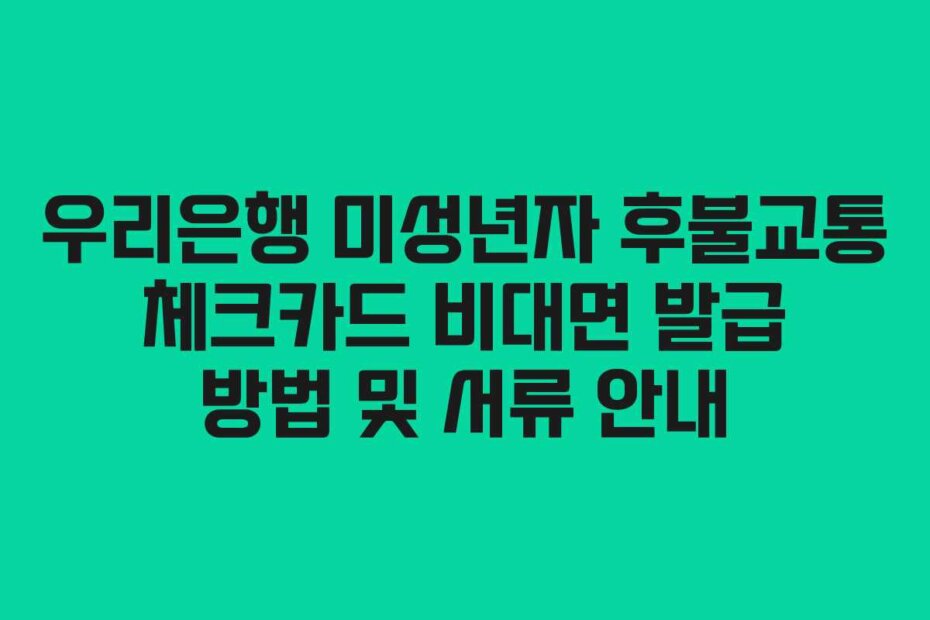 우리은행 미성년자 후불교통 체크카드 비대면 발급 방법 및 서류 안내