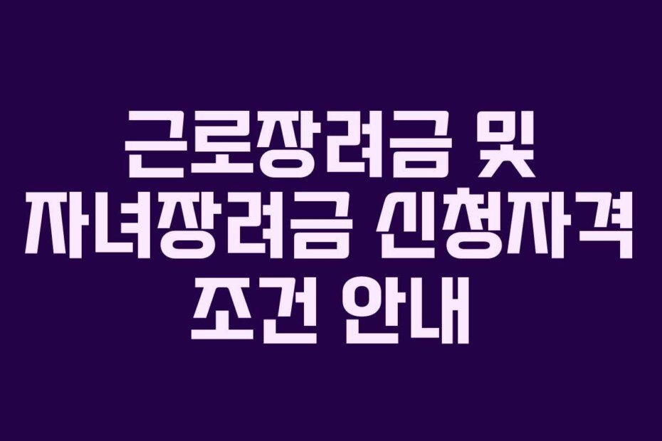 근로장려금 및 자녀장려금 신청자격 조건 안내
