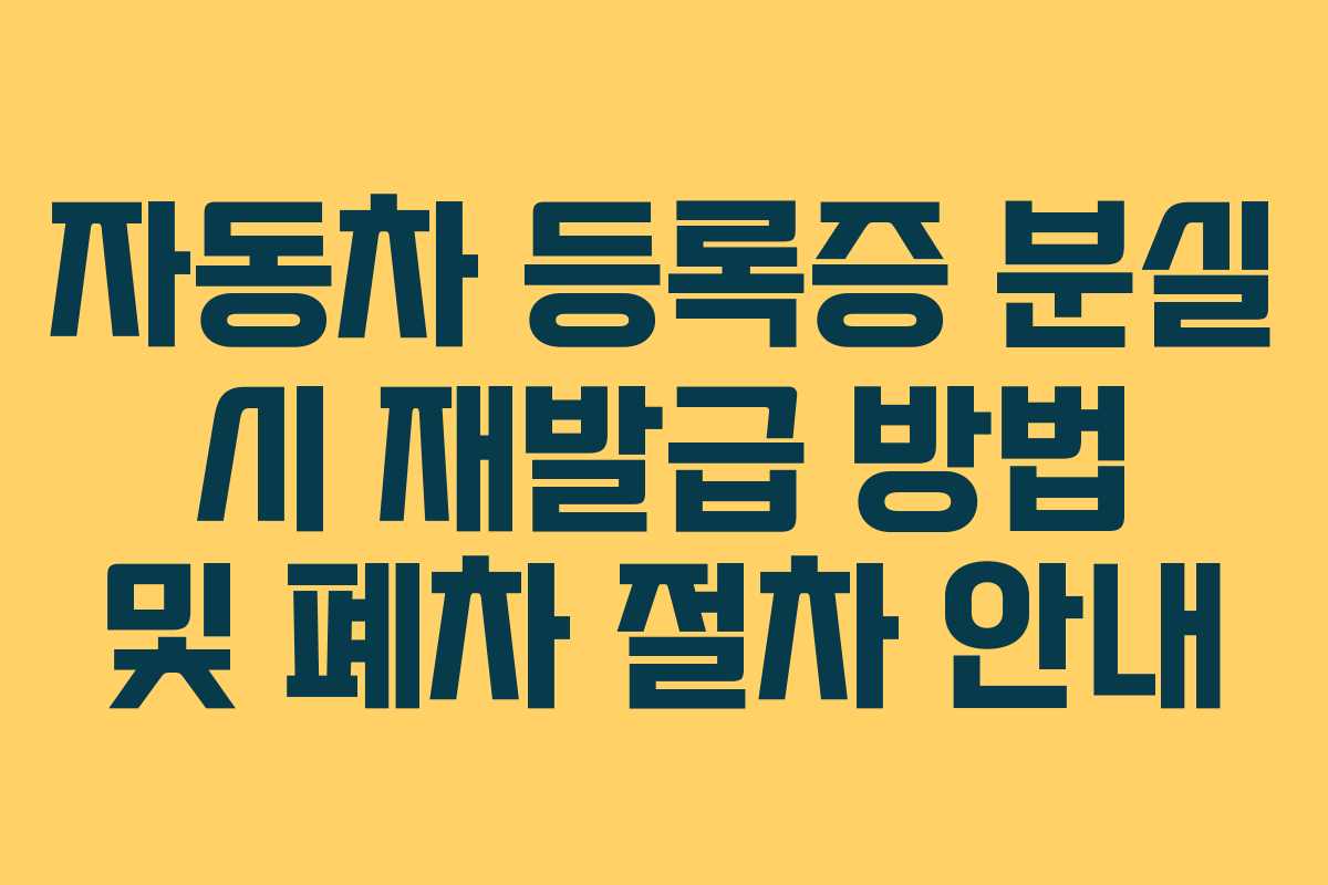 자동차 등록증 분실 시 재발급 방법 및 폐차 절차 안내