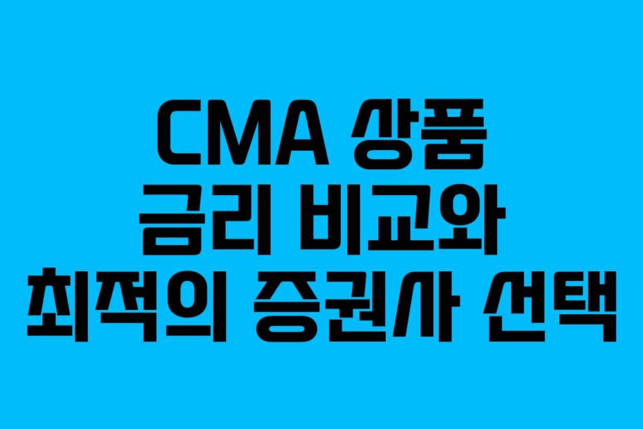 CMA 상품 금리 비교와 최적의 증권사 선택