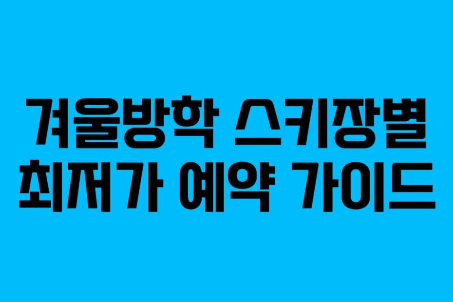 겨울방학 스키장별 최저가 예약 가이드