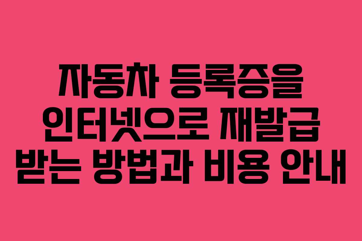 자동차 등록증을 인터넷으로 재발급 받는 방법과 비용 안내