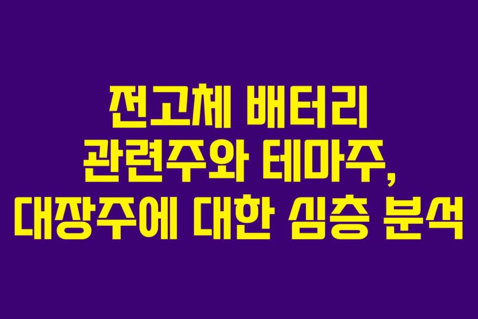 전고체 배터리 관련주와 테마주, 대장주에 대한 심층 분석