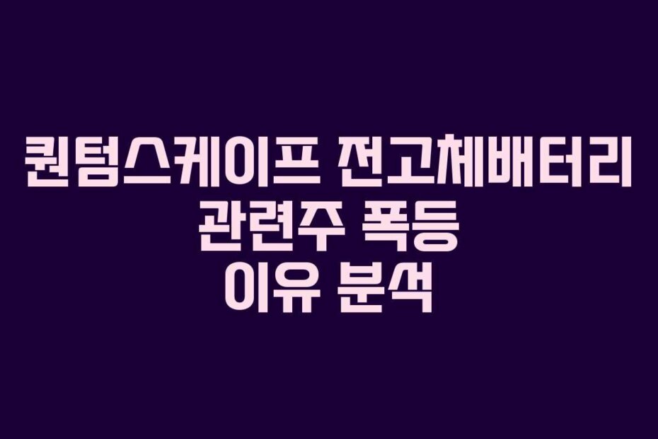 퀀텀스케이프 전고체배터리 관련주 폭등 이유 분석