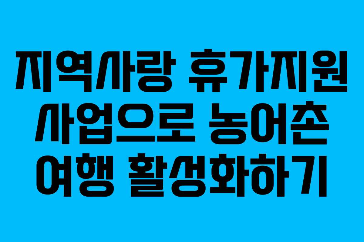 지역사랑 휴가지원 사업으로 농어촌 여행 활성화하기