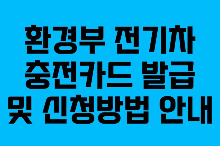 환경부 전기차 충전카드 발급 및 신청방법 안내