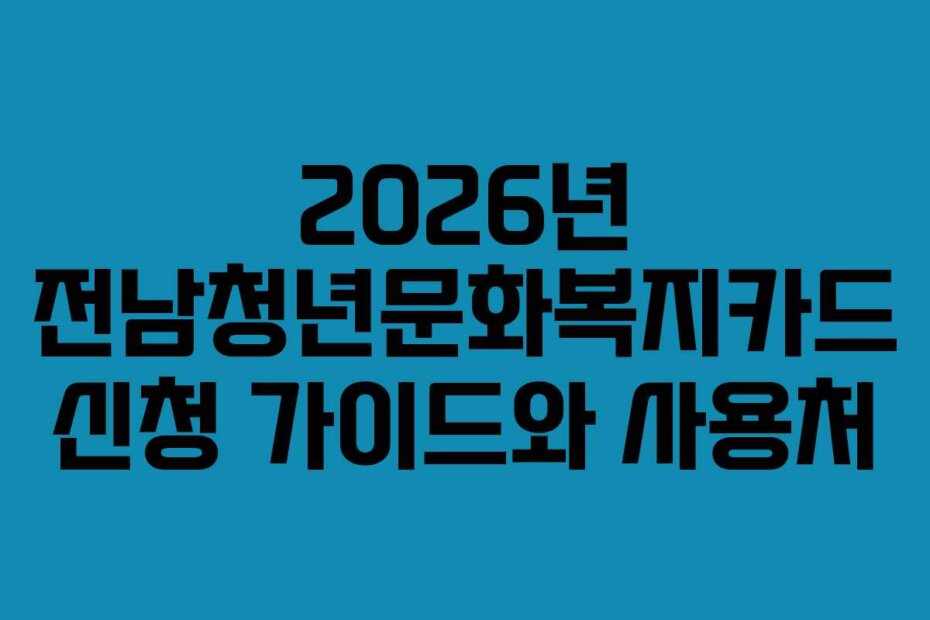 2026년 전남청년문화복지카드 신청 가이드와 사용처