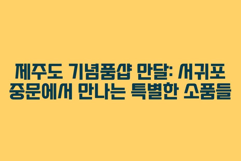 제주도 기념품샵 만달: 서귀포 중문에서 만나는 특별한 소품들