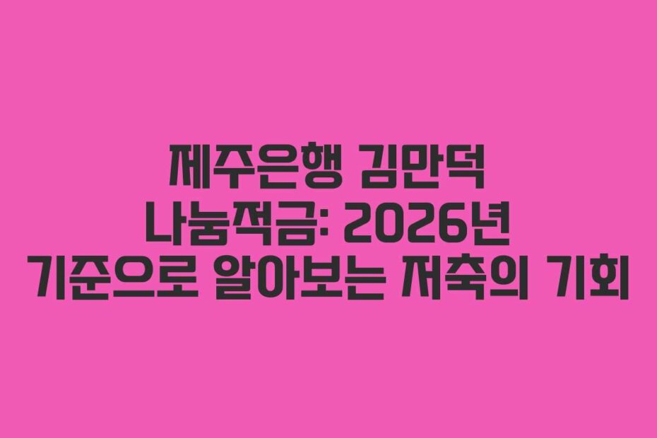 제주은행 김만덕 나눔적금: 2026년 기준으로 알아보는 저축의 기회