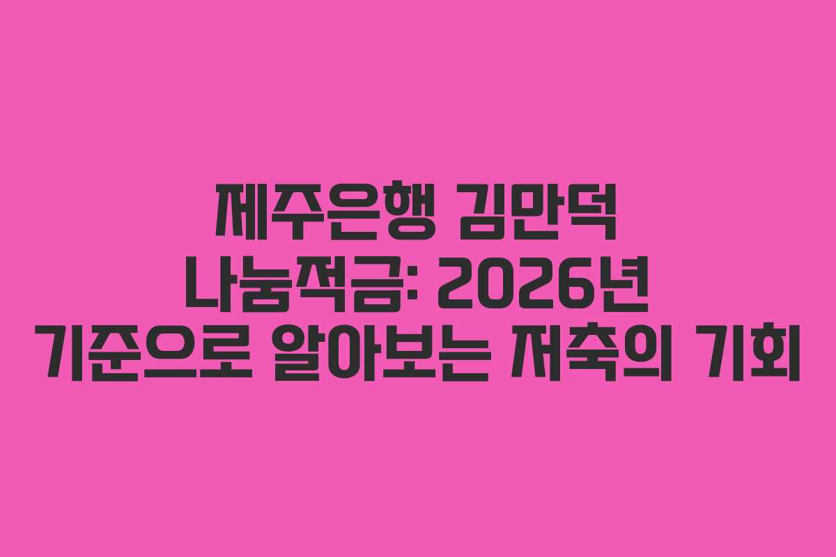 제주은행 김만덕 나눔적금: 2026년 기준으로 알아보는 저축의 기회