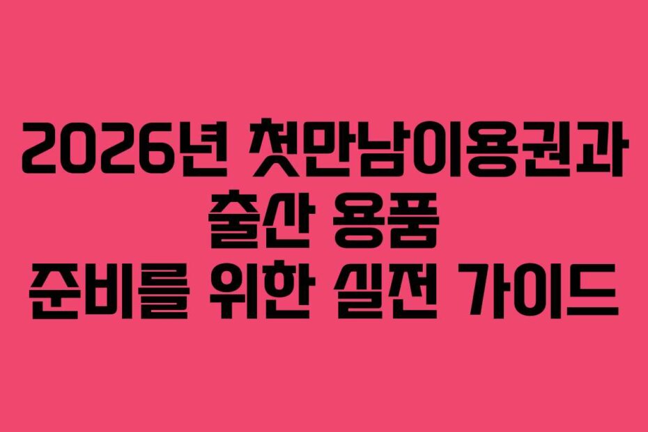 2026년 첫만남이용권과 출산 용품 준비를 위한 실전 가이드