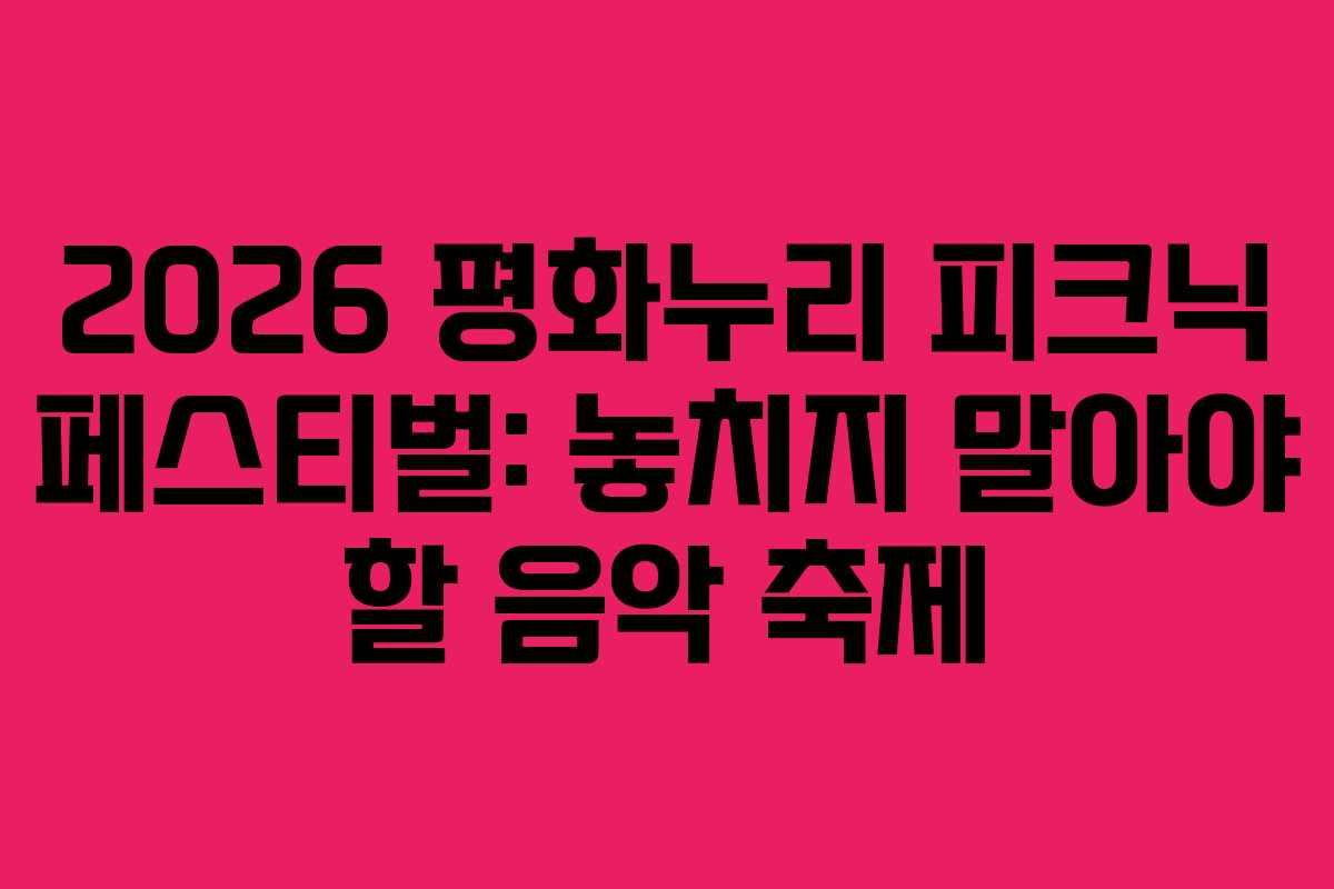 2026 평화누리 피크닉 페스티벌: 놓치지 말아야 할 음악 축제