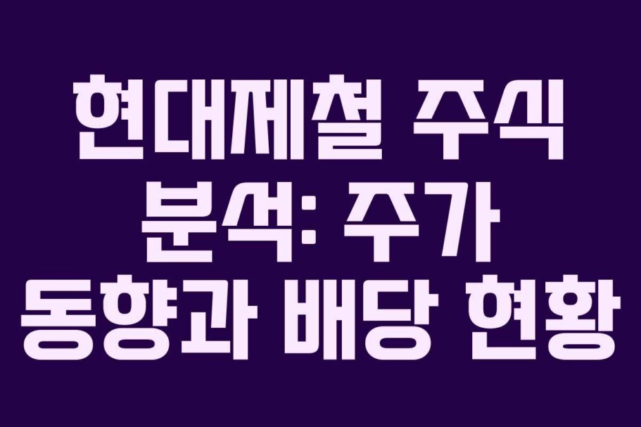 현대제철 주식 분석: 주가 동향과 배당 현황