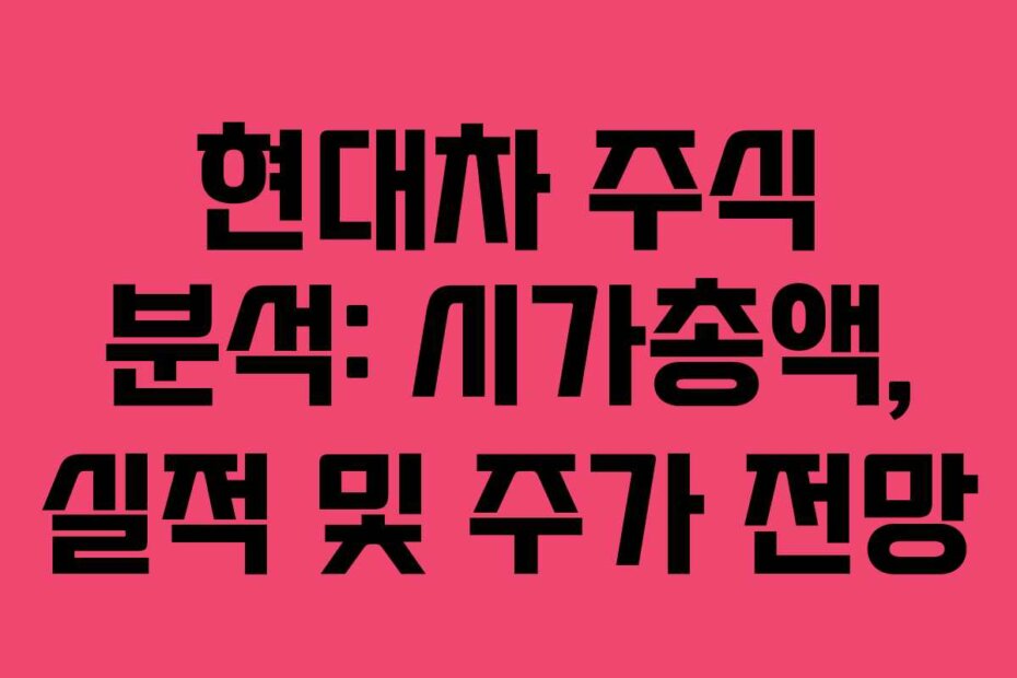 현대차 주식 분석: 시가총액, 실적 및 주가 전망
