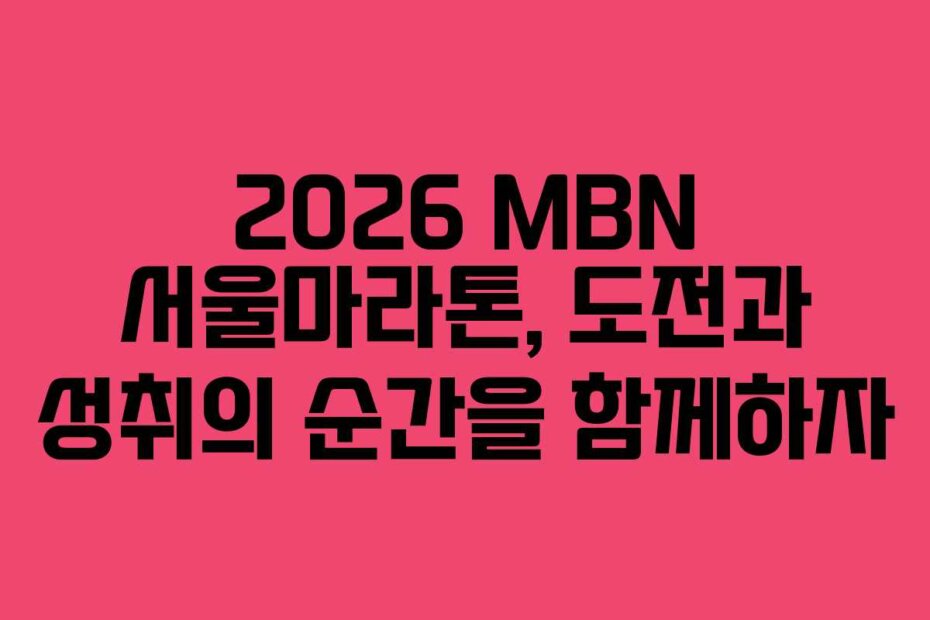2026 MBN 서울마라톤, 도전과 성취의 순간을 함께하자