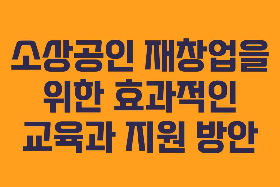 소상공인 재창업을 위한 효과적인 교육과 지원 방안