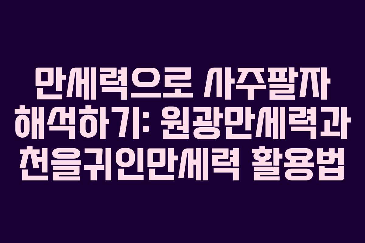 만세력으로 사주팔자 해석하기: 원광만세력과 천을귀인만세력 활용법