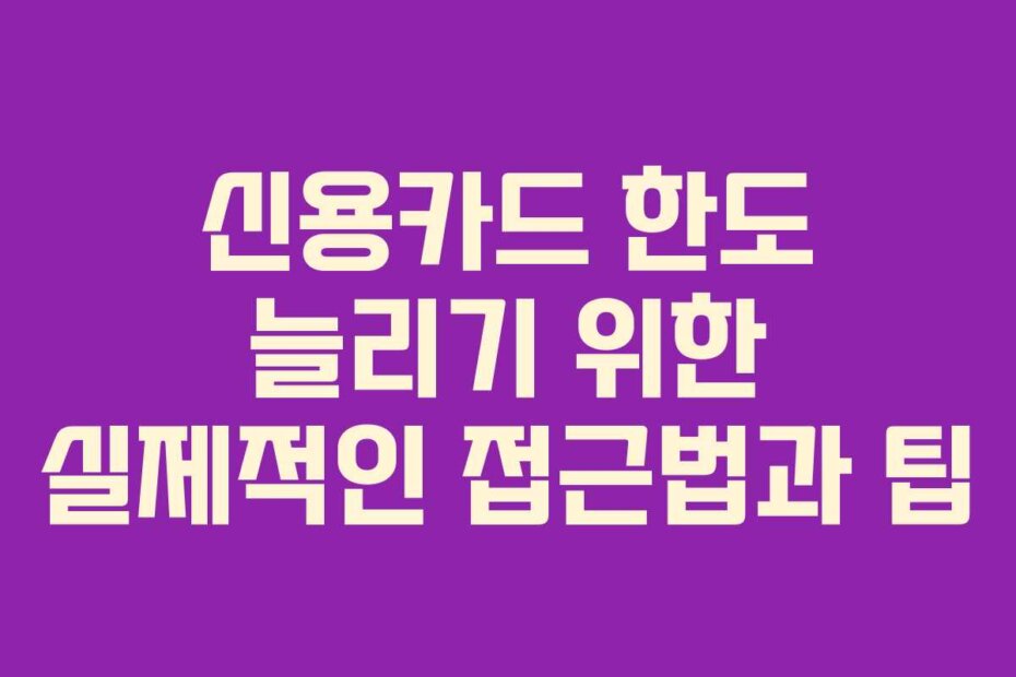 신용카드 한도 늘리기 위한 실제적인 접근법과 팁