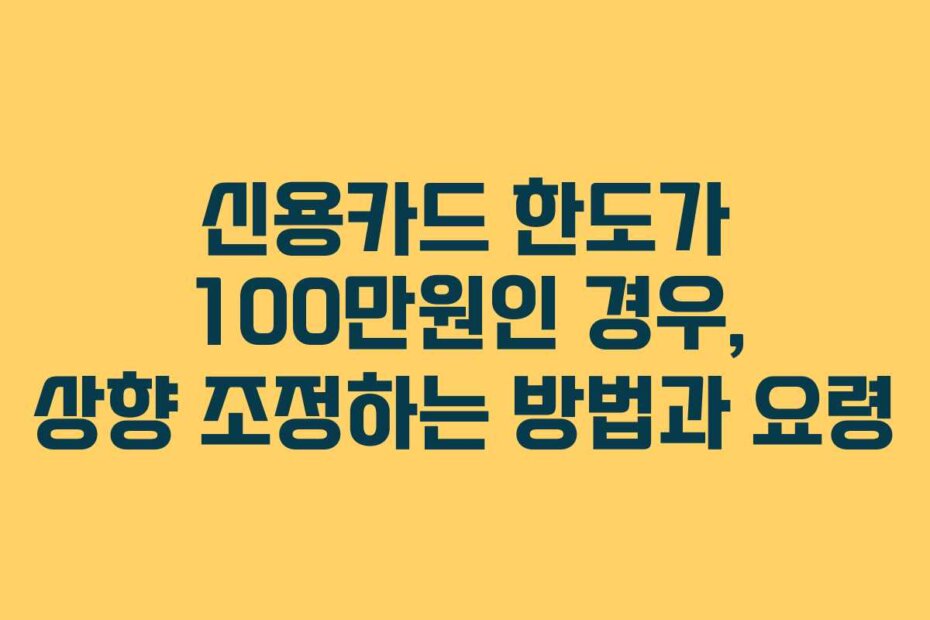 신용카드 한도가 100만원인 경우, 상향 조정하는 방법과 요령