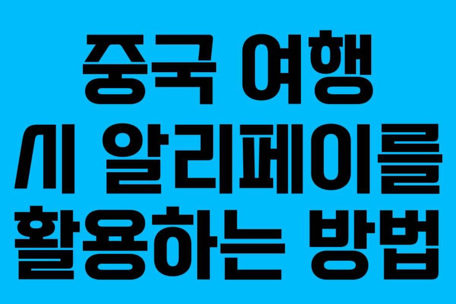 중국 여행 시 알리페이를 활용하는 방법