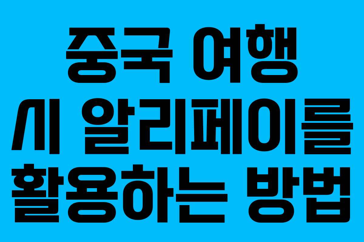 중국 여행 시 알리페이를 활용하는 방법