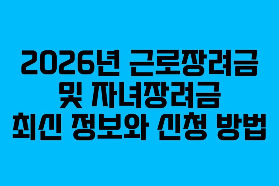 2026년 근로장려금 및 자녀장려금 최신 정보와 신청 방법