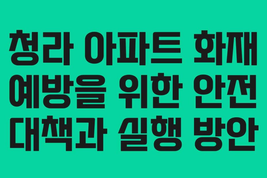 청라 아파트 화재 예방을 위한 안전 대책과 실행 방안