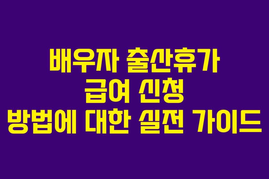 배우자 출산휴가 급여 신청 방법에 대한 실전 가이드