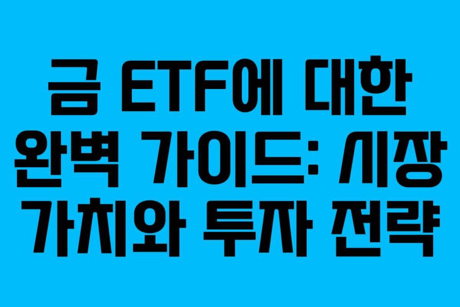 금 ETF에 대한 완벽 가이드: 시장 가치와 투자 전략
