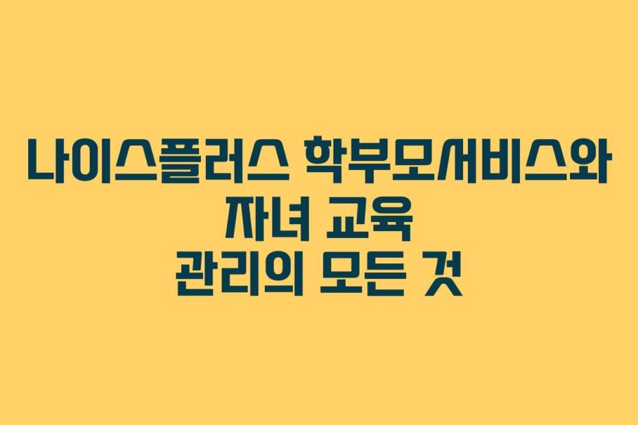 나이스플러스 학부모서비스와 자녀 교육 관리의 모든 것