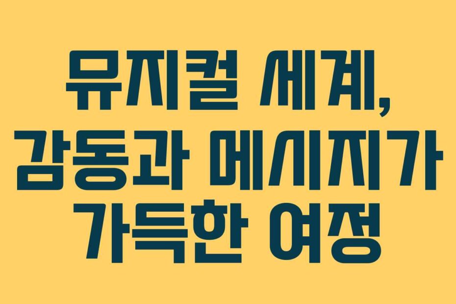 뮤지컬 세계, 감동과 메시지가 가득한 여정