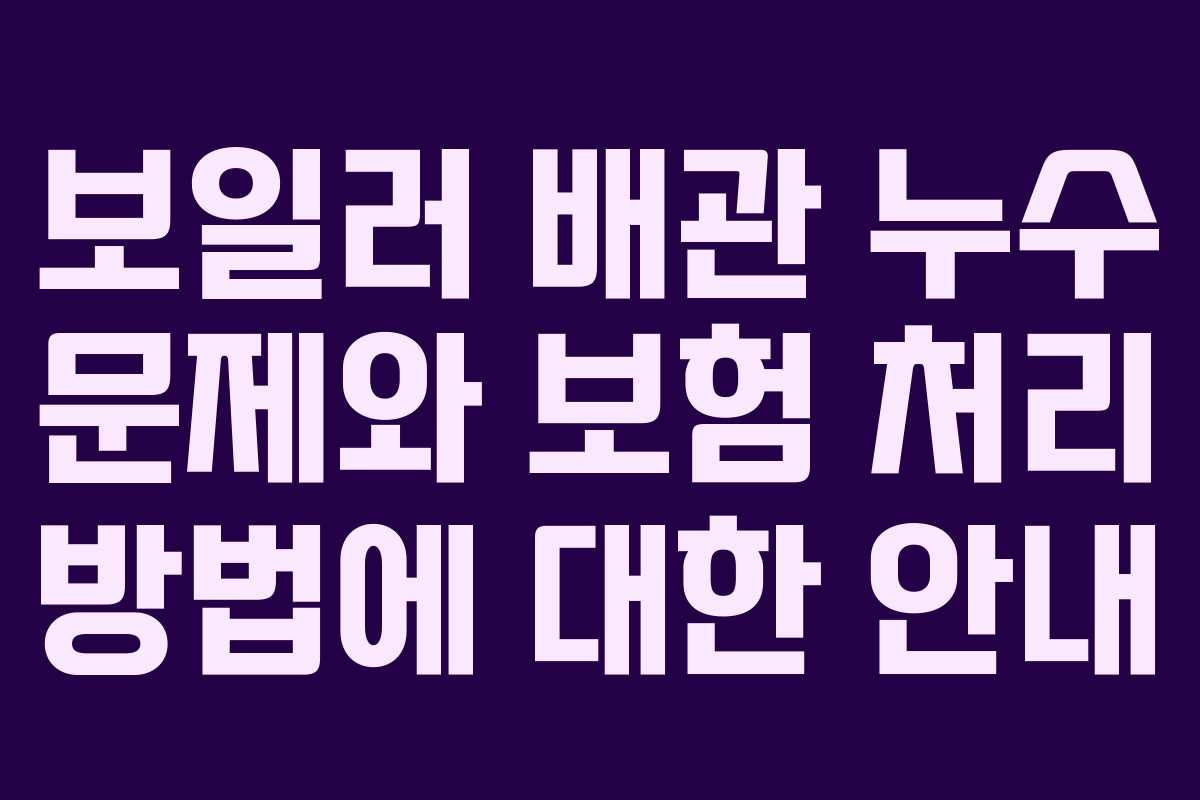 보일러 배관 누수 문제와 보험 처리 방법에 대한 안내