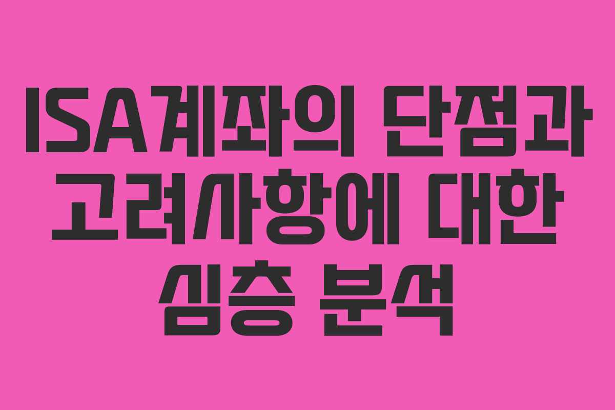 ISA계좌의 단점과 고려사항에 대한 심층 분석