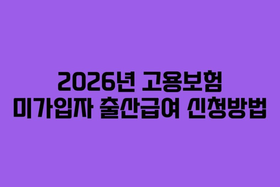 2026년 고용보험 미가입자 출산급여 신청방법