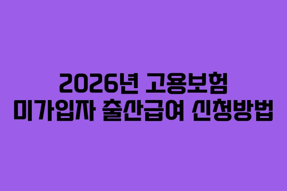 2026년 고용보험 미가입자 출산급여 신청방법