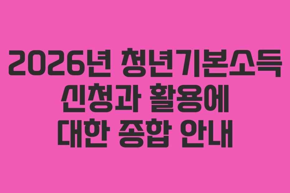 2026년 청년기본소득 신청과 활용에 대한 종합 안내