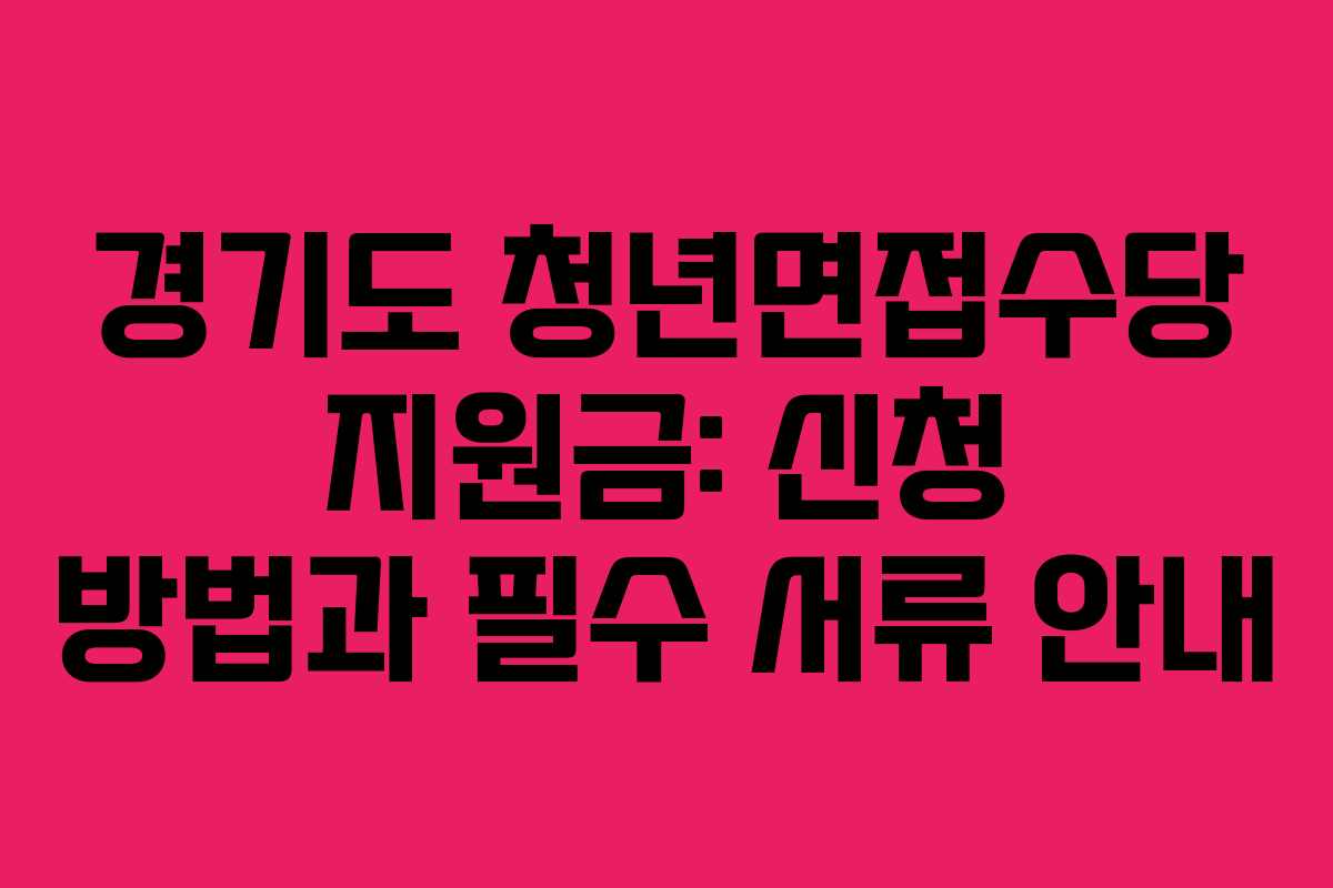 경기도 청년면접수당 지원금: 신청 방법과 필수 서류 안내