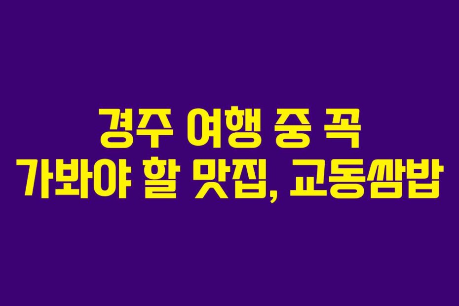경주 여행 중 꼭 가봐야 할 맛집, 교동쌈밥