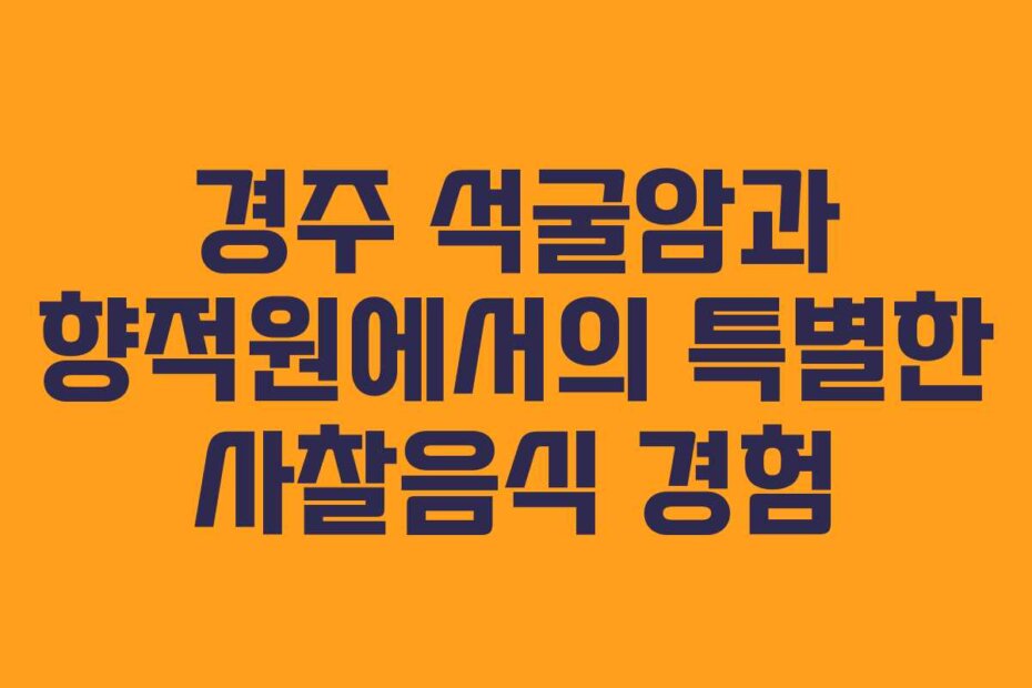 경주 석굴암과 향적원에서의 특별한 사찰음식 경험
