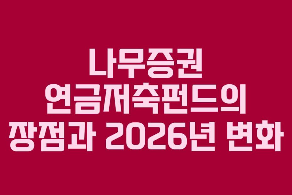 나무증권 연금저축펀드의 장점과 2026년 변화